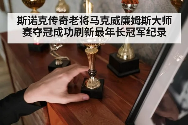 斯诺克传奇老将马克威廉姆斯大师赛夺冠成功刷新最年长冠军纪录