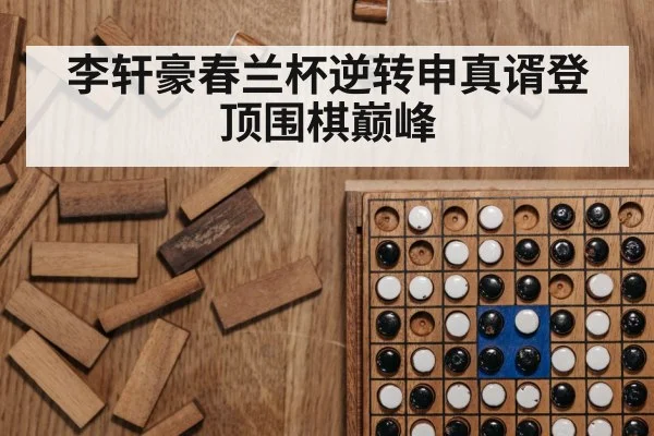 李轩豪春兰杯逆转申真谞登顶围棋巅峰